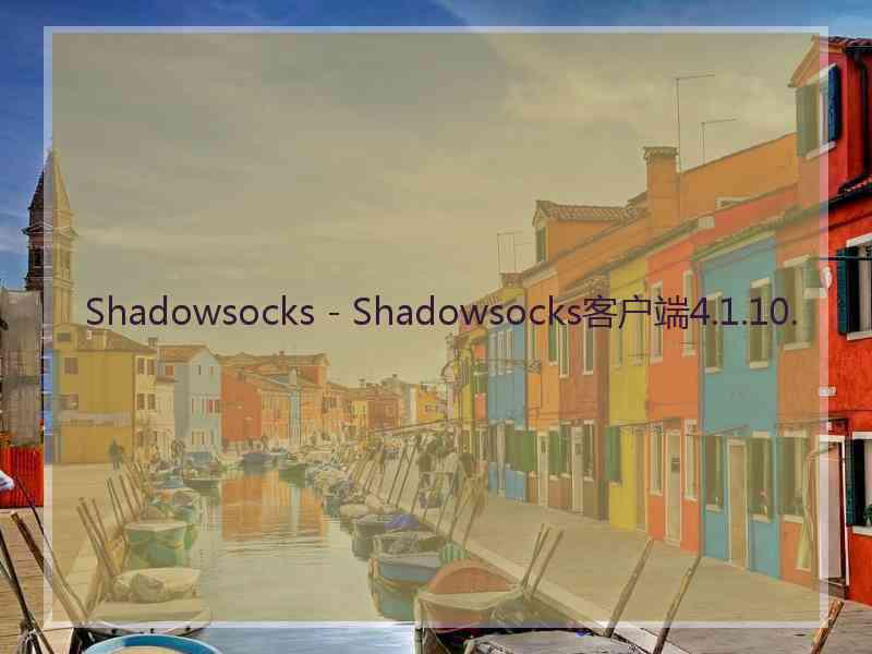 Shadowsocks - Shadowsocks客户端4.1.10.