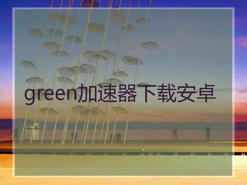 green加速器下载安卓