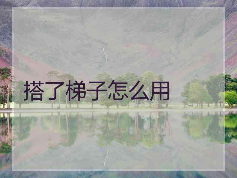 搭了梯子怎么用