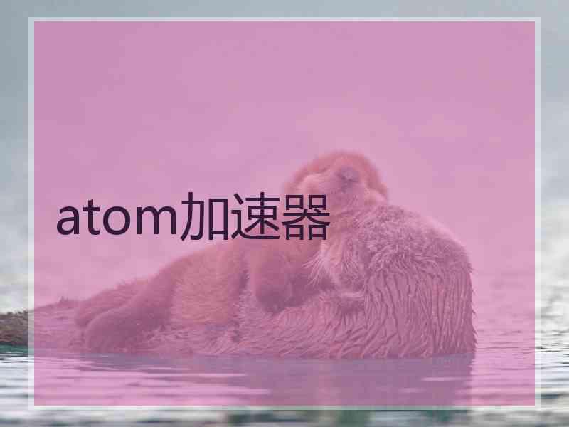 atom加速器