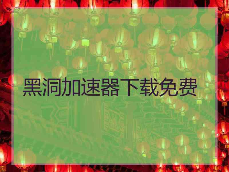 黑洞加速器下载免费