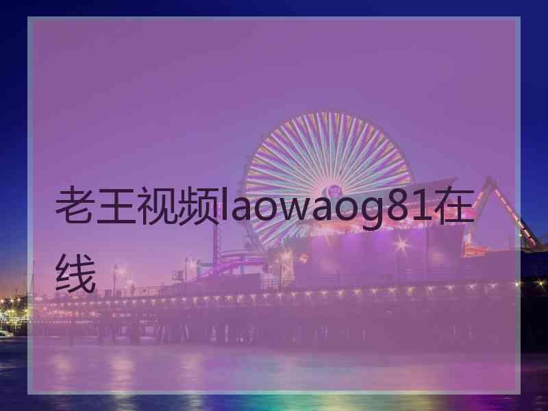 老王视频laowaog81在线