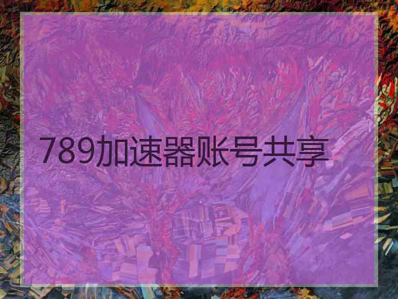 789加速器账号共享