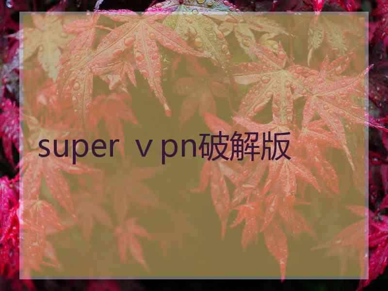 super ⅴpn破解版