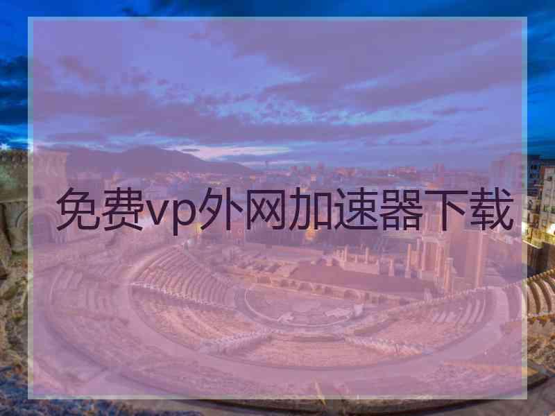 免费vp外网加速器下载