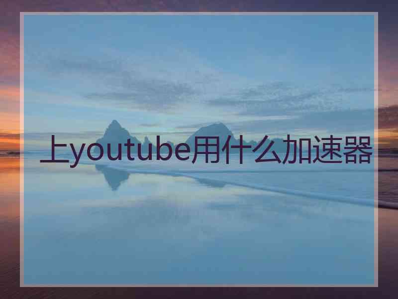 上youtube用什么加速器