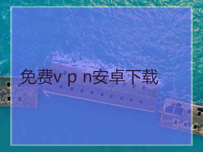 免费v p n安卓下载