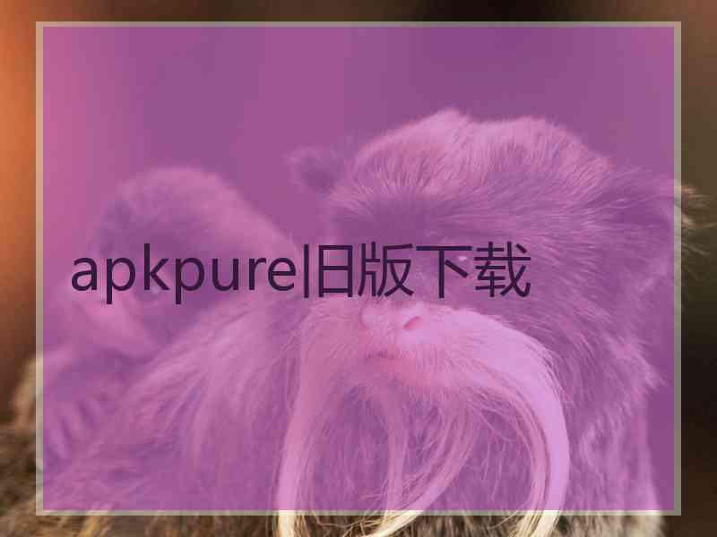 apkpure旧版下载