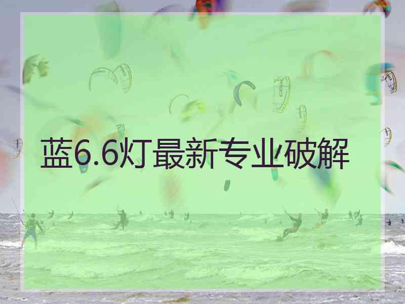 蓝6.6灯最新专业破解