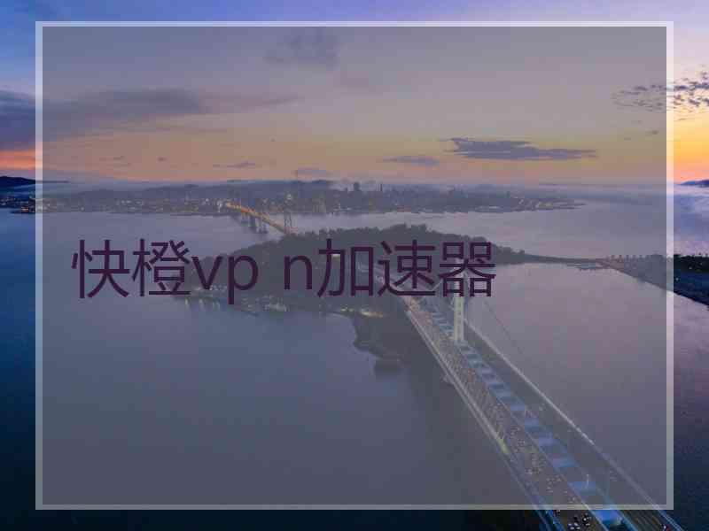 快橙vp n加速器