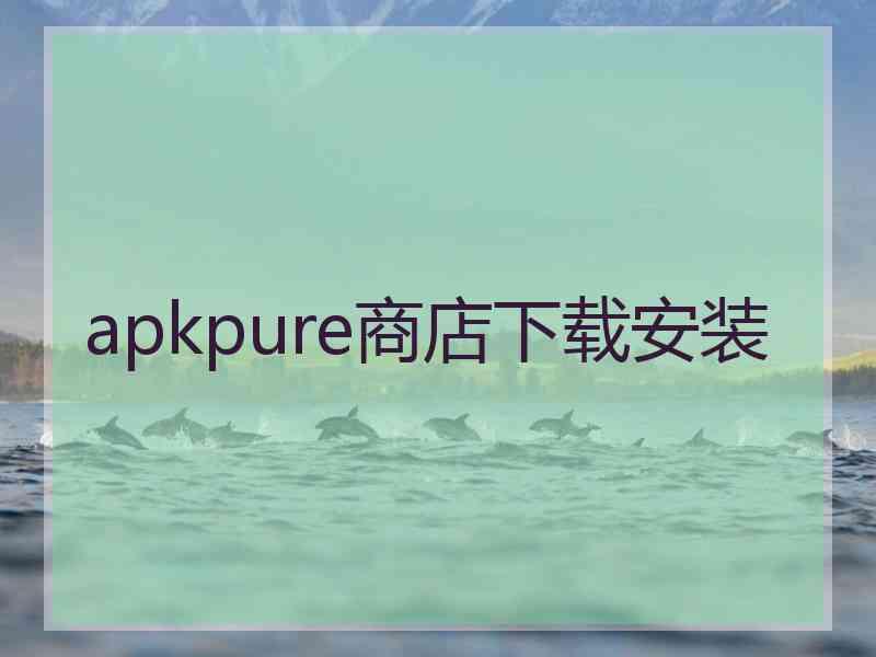 apkpure商店下载安装