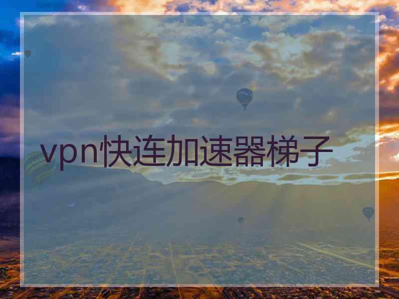 vpn快连加速器梯子