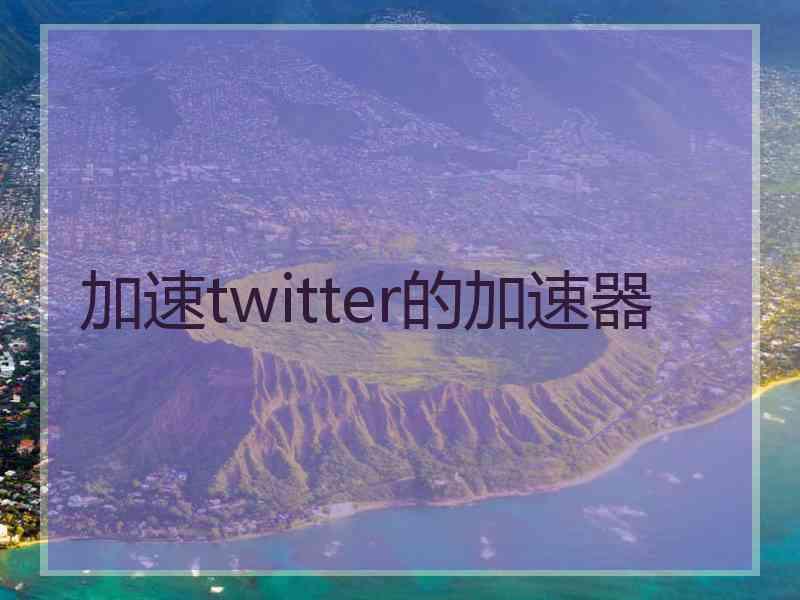 加速twitter的加速器